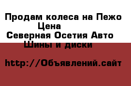 Продам колеса на Пежо. › Цена ­ 18 000 - Северная Осетия Авто » Шины и диски   